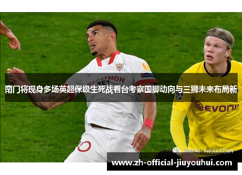 南门将现身多场英超保级生死战看台考察国脚动向与三狮未来布局新